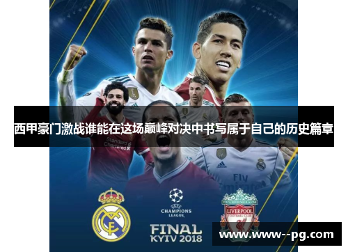 西甲豪门激战谁能在这场巅峰对决中书写属于自己的历史篇章 西甲豪门激战谁能在这场巅峰对决中书写属于自己的历史篇章