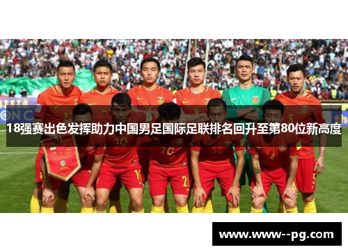 18强赛出色发挥助力中国男足国际足联排名回升至第80位新高度