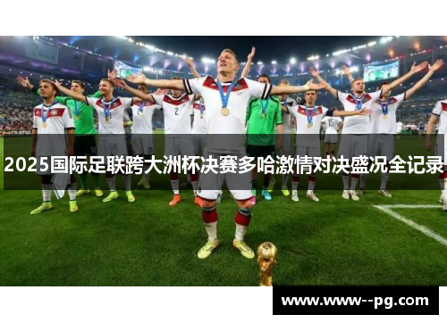 2025国际足联跨大洲杯决赛多哈激情对决盛况全记录
