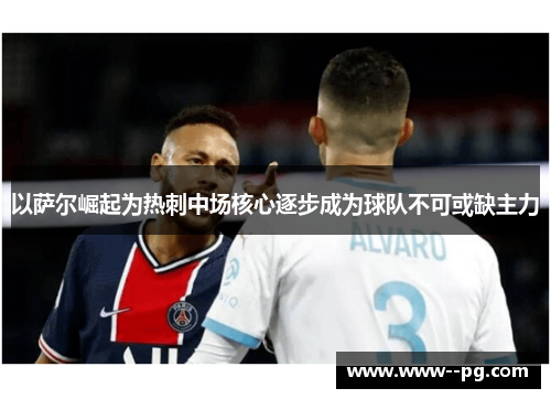 以萨尔崛起为热刺中场核心逐步成为球队不可或缺主力 以萨尔崛起为热刺中场核心逐步成为球队不可或缺主力