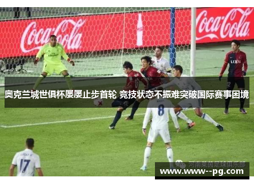 奥克兰城世俱杯屡屡止步首轮 竞技状态不振难突破国际赛事困境