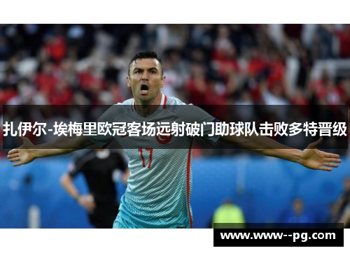 扎伊尔-埃梅里欧冠客场远射破门助球队击败多特晋级 扎伊尔-埃梅里欧冠客场远射破门助球队击败多特晋级