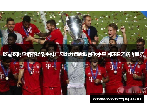 欧冠夜阿森纳客场战平拜仁总比分晋级四强枪手重回巅峰之路再启航