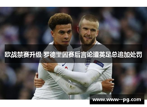 欧战禁赛升级 罗德里因赛后言论遭英足总追加处罚