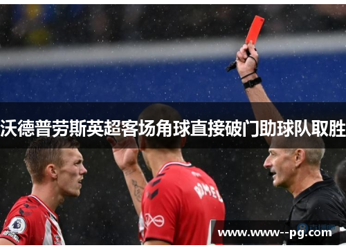 沃德普劳斯英超客场角球直接破门助球队取胜 沃德普劳斯英超客场角球直接破门助球队取胜