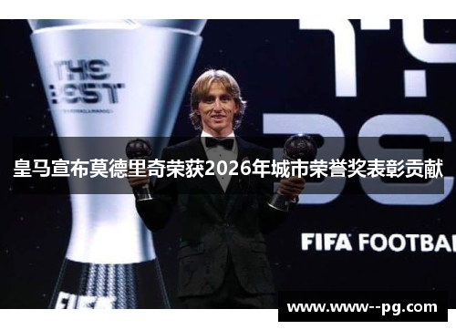 皇马宣布莫德里奇荣获2026年城市荣誉奖表彰贡献