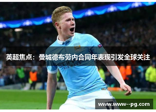 英超焦点:曼城德布劳内合同年表现引发全球关注 英超焦点:曼城德布劳内合同年表现引发全球关注