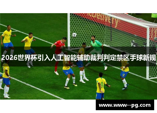 2026世界杯引入人工智能辅助裁判判定禁区手球新规 2026世界杯引入人工智能辅助裁判判定禁区手球新规