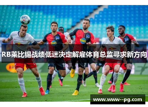 RB莱比锡战绩低迷决定解雇体育总监寻求新方向