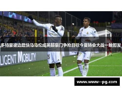 多特蒙德边路快马马伦成英超豪门争抢目标今夏转会大战一触即发